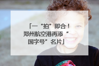 一“拍”即合！郑州航空港再添“国字号”名片