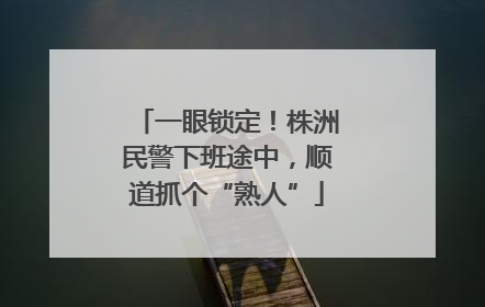 一眼锁定！株洲民警下班途中，顺道抓个“熟人”