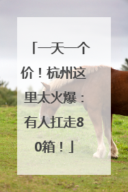 一天一个价！杭州这里太火爆：有人扛走80箱！