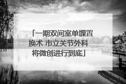 一期双间室单髁置换术 市立关节外科将微创进行到底