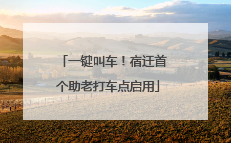 一键叫车！宿迁首个助老打车点启用