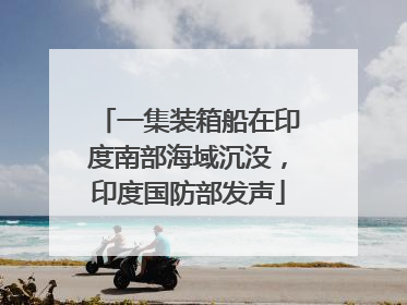 一集装箱船在印度南部海域沉没，印度国防部发声