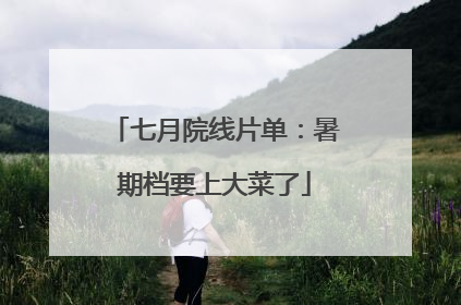 七月院线片单：暑期档要上大菜了