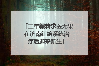 三年辗转求医无果 在济南红绘系统治疗后迎来新生