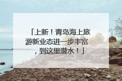 上新！青岛海上旅游新业态进一步丰富，到这里潜水！