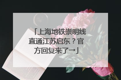 上海地铁崇明线直通江苏启东？官方回复来了→