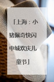 上海：小猪佩奇快闪申城欢庆儿童节