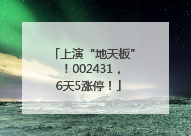 上演“地天板”！002431，6天5涨停！