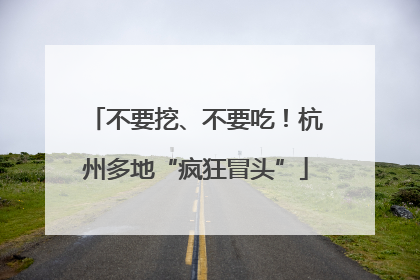 不要挖、不要吃！杭州多地“疯狂冒头”