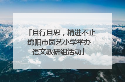 且行且思，精进不止 绵阳市园艺小学举办语文教研组活动