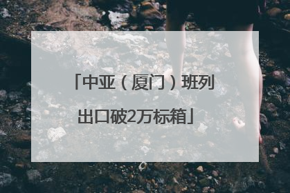 中亚（厦门）班列出口破2万标箱