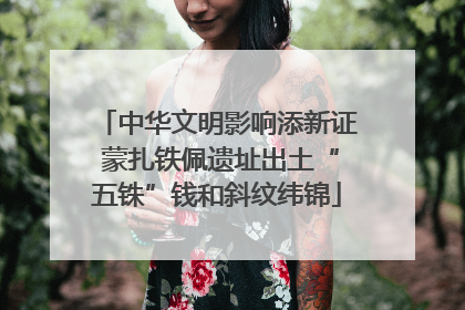 中华文明影响添新证 蒙扎铁佩遗址出土“五铢”钱和斜纹纬锦