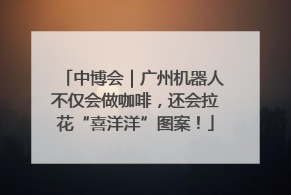 中博会｜广州机器人不仅会做咖啡，还会拉花“喜洋洋”图案！