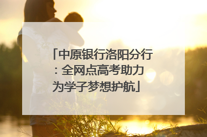 中原银行洛阳分行：全网点高考助力 为学子梦想护航