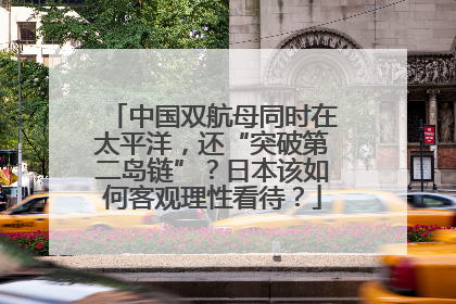 中国双航母同时在太平洋，还“突破第二岛链”？日本该如何客观理性看待？