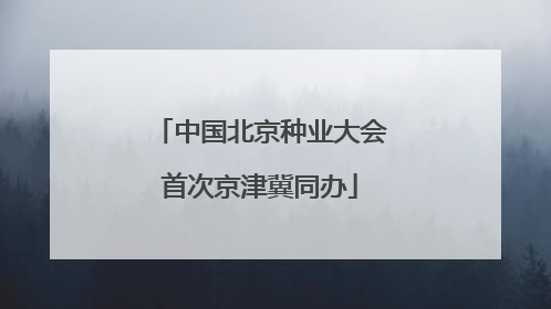 中国北京种业大会首次京津冀同办