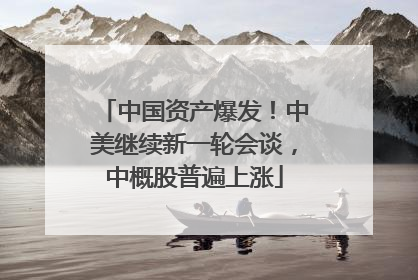 中国资产爆发！中美继续新一轮会谈，中概股普遍上涨
