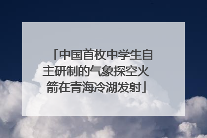 中国首枚中学生自主研制的气象探空火箭在青海冷湖发射