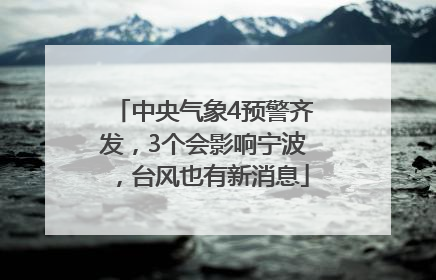 中央气象4预警齐发，3个会影响宁波，台风也有新消息