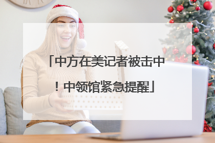 中方在美记者被击中！中领馆紧急提醒