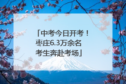 中考今日开考！枣庄6.3万余名考生奔赴考场