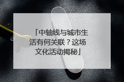 中轴线与城市生活有何关联？这场文化活动揭秘