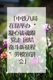 中铁八局在昆举办“凝心铸魂跟党走 团结奋斗新征程”劳模宣讲会