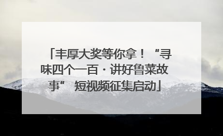 丰厚大奖等你拿！“寻味四个一百・讲好鲁菜故事” 短视频征集启动