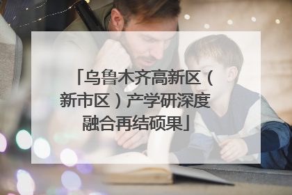 乌鲁木齐高新区（新市区）产学研深度融合再结硕果
