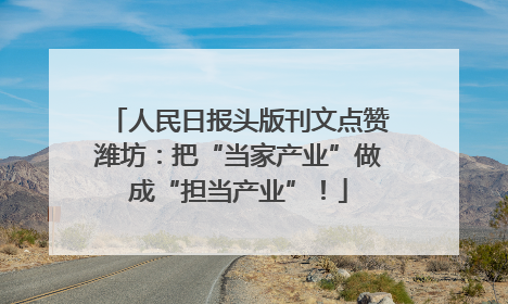 人民日报头版刊文点赞潍坊：把“当家产业”做成“担当产业”！