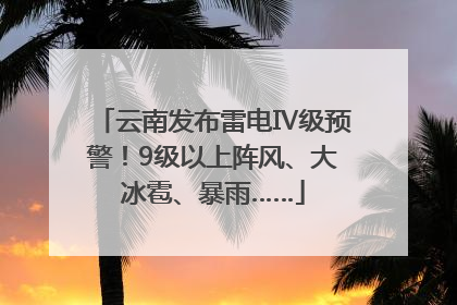 云南发布雷电Ⅳ级预警！9级以上阵风、大冰雹、暴雨……