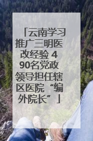 云南学习推广三明医改经验 490名党政领导担任辖区医院“编外院长”