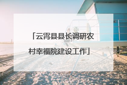云霄县县长调研农村幸福院建设工作