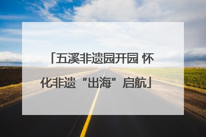 五溪非遗园开园 怀化非遗“出海”启航