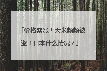 价格暴涨！大米频频被盗！日本什么情况？