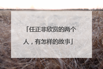 任正非欣赏的两个人，有怎样的故事