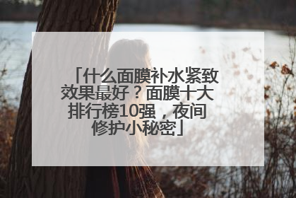 什么面膜补水紧致效果最好？面膜十大排行榜10强，夜间修护小秘密
