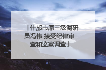 什邡市原三级调研员冯伟 接受纪律审查和监察调查