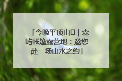 今晚平顶山⑫｜森屿帐篷露营地：邀您赴一场山水之约