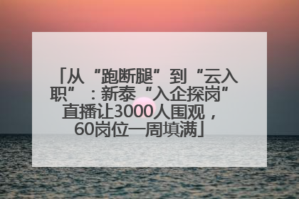从“跑断腿”到“云入职”：新泰“入企探岗”直播让3000人围观，60岗位一周填满