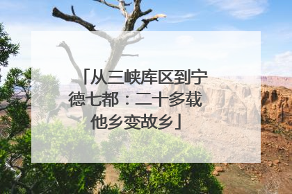 从三峡库区到宁德七都：二十多载他乡变故乡