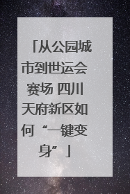 从公园城市到世运会赛场 四川天府新区如何“一键变身”