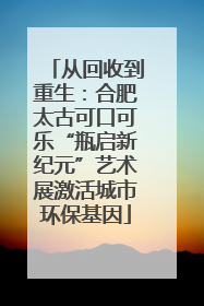 从回收到重生：合肥太古可口可乐“瓶启新纪元”艺术展激活城市环保基因