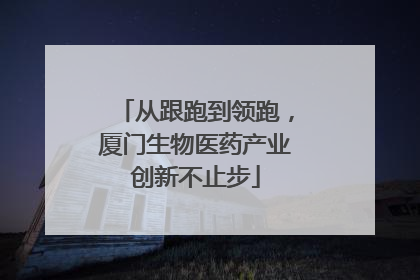 从跟跑到领跑，厦门生物医药产业创新不止步