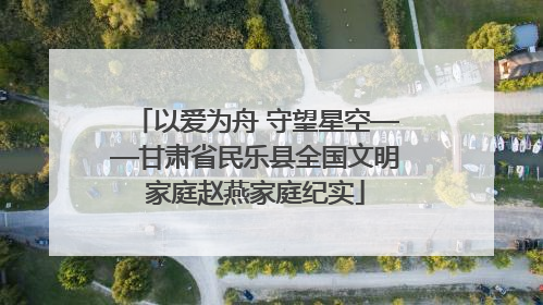 以爱为舟 守望星空——甘肃省民乐县全国文明家庭赵燕家庭纪实