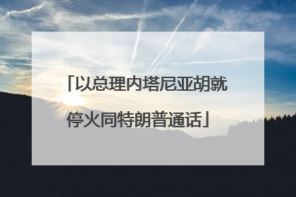 以总理内塔尼亚胡就停火同特朗普通话