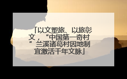 以文塑旅、以旅彰文，“中国第一奇村”兰溪诸葛村因地制宜激活千年文脉