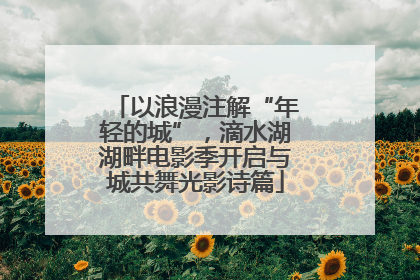 以浪漫注解“年轻的城”，滴水湖湖畔电影季开启与城共舞光影诗篇