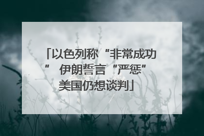 以色列称“非常成功” 伊朗誓言“严惩” 美国仍想谈判
