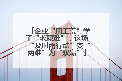 企业“用工荒”学子“求职难”，这场“及时雨行动”变“两难”为“双赢”